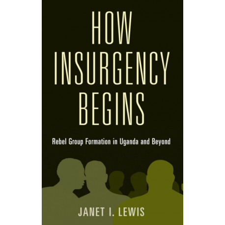 How Insurgency Begins: Rebel Group Formation in Uganda and Beyond
