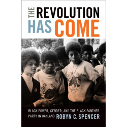 The Revolution Has Come: Black Power, Gender, and the Black Panther Party in Oakland
