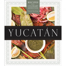 Yucatan: Recipes from a Culinary Expedition