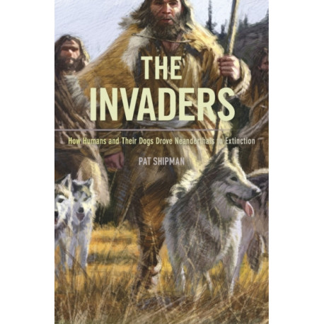 The Invaders: How Humans and Their Dogs Drove Neanderthals to Extinction