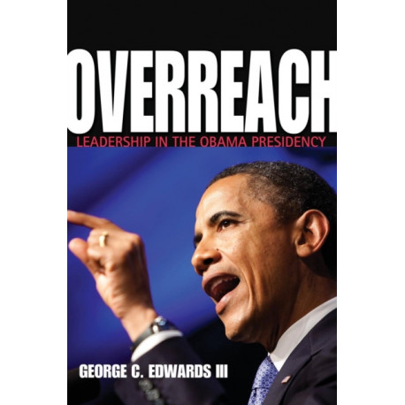 Overreach: Leadership in the Obama Presidency