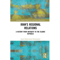 Iran's Regional Relations: A History from Antiquity to the Islamic Republic