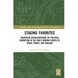Staging Favorites: Theatrical Representations of Political Favoritism in the Early Modern Courts of Spain, France, and England