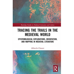 Tracing the Trails in the Medieval World: Epistemological Explorations, Orientation, and Mapping in Medieval Literature