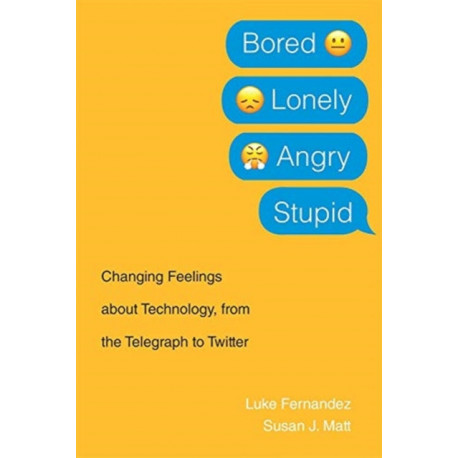 Bored, Lonely, Angry, Stupid: Changing Feelings about Technology, from the Telegraph to Twitter