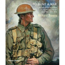 To Paint a War: The lives of the Australian artists who painted the Great War, 1914-1918