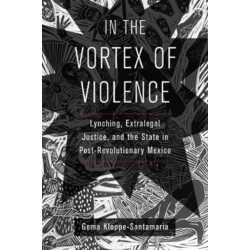 In the Vortex of Violence: Lynching, Extralegal Justice, and the State in Post-Revolutionary Mexico