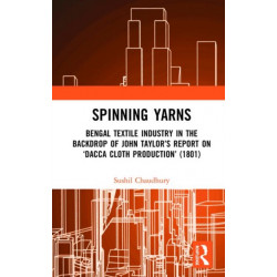 Spinning Yarns: Bengal Textile Industry in the Backdrop of John Taylor’s Report on ‘Dacca Cloth Production’ (1801)