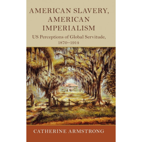 American Slavery, American Imperialism: US Perceptions of Global Servitude, 1870–1914
