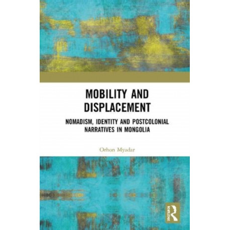 Mobility and Displacement: Nomadism, Identity and Postcolonial Narratives in Mongolia