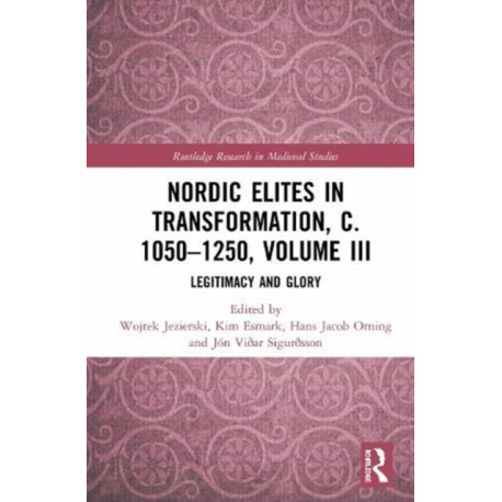 Nordic Elites in Transformation, c. 1050–1250, Volume III: Legitimacy and Glory