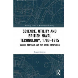 Science, Utility and British Naval Technology, 1793–1815: Samuel Bentham and the Royal Dockyards