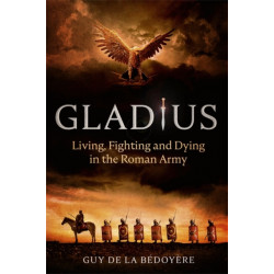 Gladius: Living, Fighting and Dying in the Roman Army