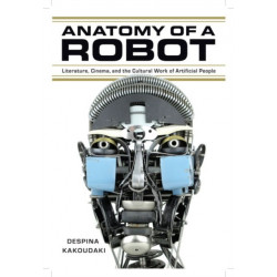 Anatomy of a Robot: Literature, Cinema, and the Cultural Work of Artificial People
