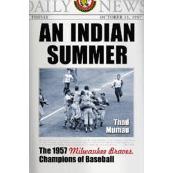 An Indian Summer: The 1957 Milwaukee Braves, Champions of Baseball