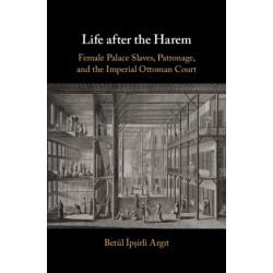 Life after the Harem: Female Palace Slaves, Patronage and the Imperial Ottoman Court