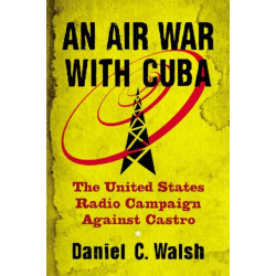 An Air War with Cuba: The United States Radio Campaign Against Castro