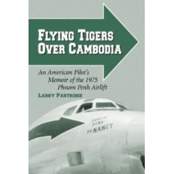 Flying Tigers Over Cambodia: An American Pilot's Memoir of the 1975 Phnom Penh Airlift