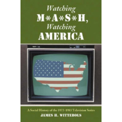Watching M*A*S*H, Watching America: A Social History of the 1972-1983 Television Series