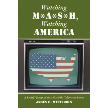Watching M*A*S*H, Watching America: A Social History of the 1972-1983 Television Series