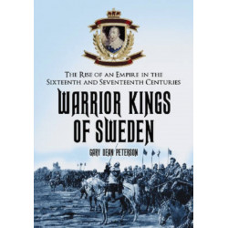 Warrior Kings of Sweden: The Rise of an Empire in the Sixteenth and Seventeenth Centuries
