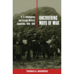 Uncovering Ways of War: U.S. Intelligence and Foreign Military Innovation, 1918–1941