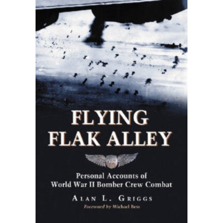Flying Flak Alley: Personal Accounts of World War II Bomber Crew Combat