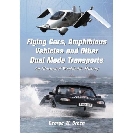 Flying Cars, Amphibious Vehicles and Other Dual Mode Transports: An Illustrated Worldwide History