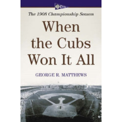 When the Cubs Won It All: The 1908 Championship Season
