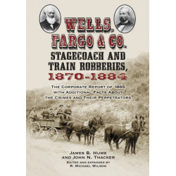 Wells, Fargo & Co. Stagecoach and Train Robberies, 1870-1884: The Corporate Report of 1885 with Additional Facts About the Crimes and Their Perpetrators, revised edition