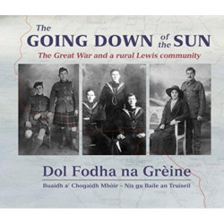 The Going Down of the Sun: The Great War and a Rural Lewis Community: Dol Fodha na Greine: Buaidh a' Chogaidh Mhoir - Nis Gu Baile an Truiseil