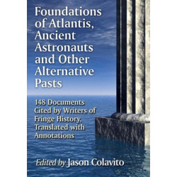 Foundations of Atlantis, Ancient Astronauts and Other Alternative Pasts: 148 Documents Cited by Writers of Fringe History, Translated with Annotations