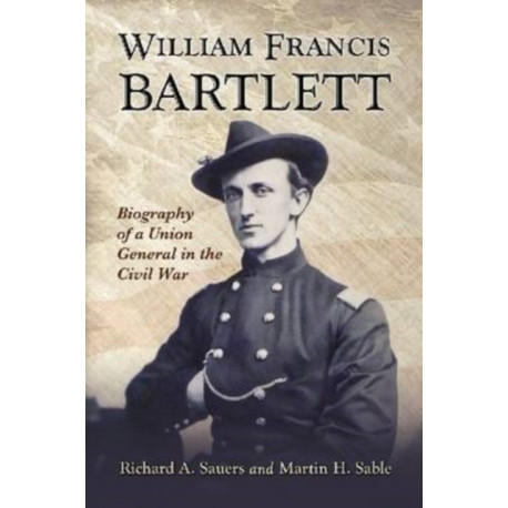 William Francis Bartlett: Biography of a Union General in the Civil War