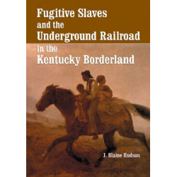Fugitive Slaves and the Underground Railroad in the Kentucky Borderland