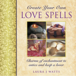 Create your own love spells: Charms of Enchantment to Entice and Keep a Lover