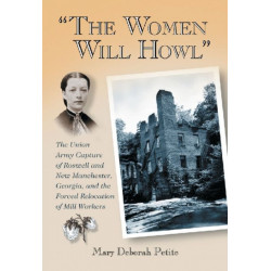 The "The Women Will Howl": The Union Army Capture of Roswell and New Manchester, Georgia, and the Forced Relocation of Mill Workers