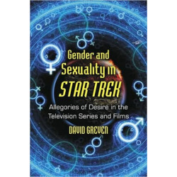 Gender and Sexuality in Star Trek: Allegories of Desire in the Television Series and Films