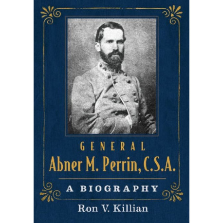 General Abner M. Perrin, C.S.A.: A Biography