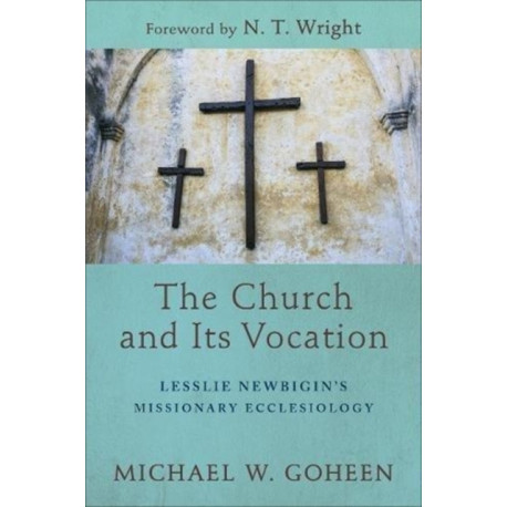 The Church and Its Vocation – Lesslie Newbigin`s Missionary Ecclesiology: Lesslie Newbigin's Missionary Ecclesiology
