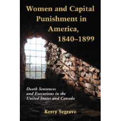 Women and Capital Punishment in America, 1840-1899: Death Sentences and Executions in the United States and Canada