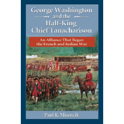 George Washington and the Half-King Chief Tanacharison: An Alliance That Began the French and Indian War