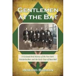 Gentlemen at the Bat: A Fictional Oral History of the New York Knickerbockers and the Early Days of Base Ball