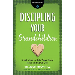 Discipling Your Grandchildren: Great Ideas to Help Them Know, Love, and Serve God