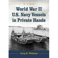 World War II U.S. Navy Vessels in Private Hands: The Boats and Ships Sold and Registered for Commercial and Recreational Purposes Under the American Flag
