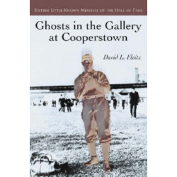 Ghosts in the Gallery at Cooperstown: Sixteen Little-Known Members of the Hall of Fame