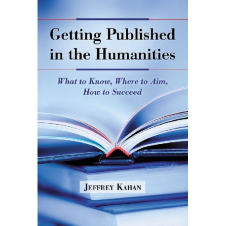 Getting Published in the Humanities: What to Know, Where to Aim, How to Succeed