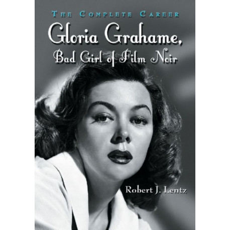 Gloria Grahame, Bad Girl of Film Noir: The Complete Career