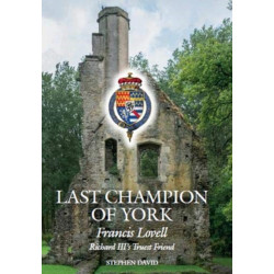 The Last Champion of York: Francis Lovell, Richard III's Truest Friend