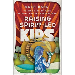 Raising Spirit–Led Kids – Guiding Kids to Walk Naturally in the Supernatural: Guiding Kids to Walk Naturally in the Supernatural