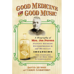 Good Medicine and Good Music: A Biography of Mrs. Joe Person, Patent Remedy Entrepreneur and Musician, Including the Complete Text of Her 1903 Autobiography